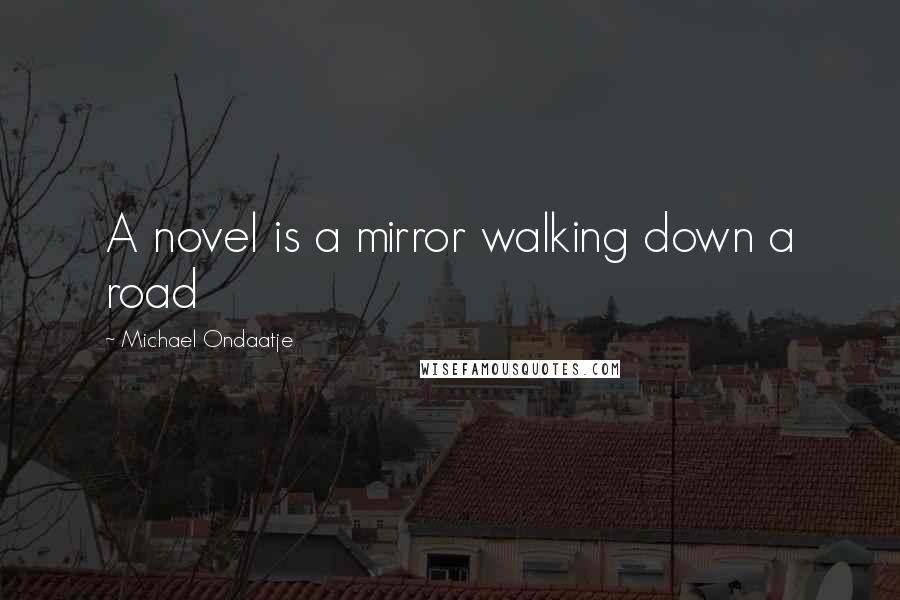 Michael Ondaatje Quotes: A novel is a mirror walking down a road