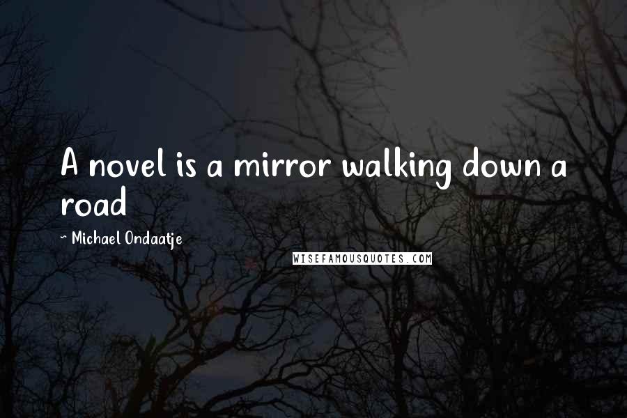 Michael Ondaatje Quotes: A novel is a mirror walking down a road