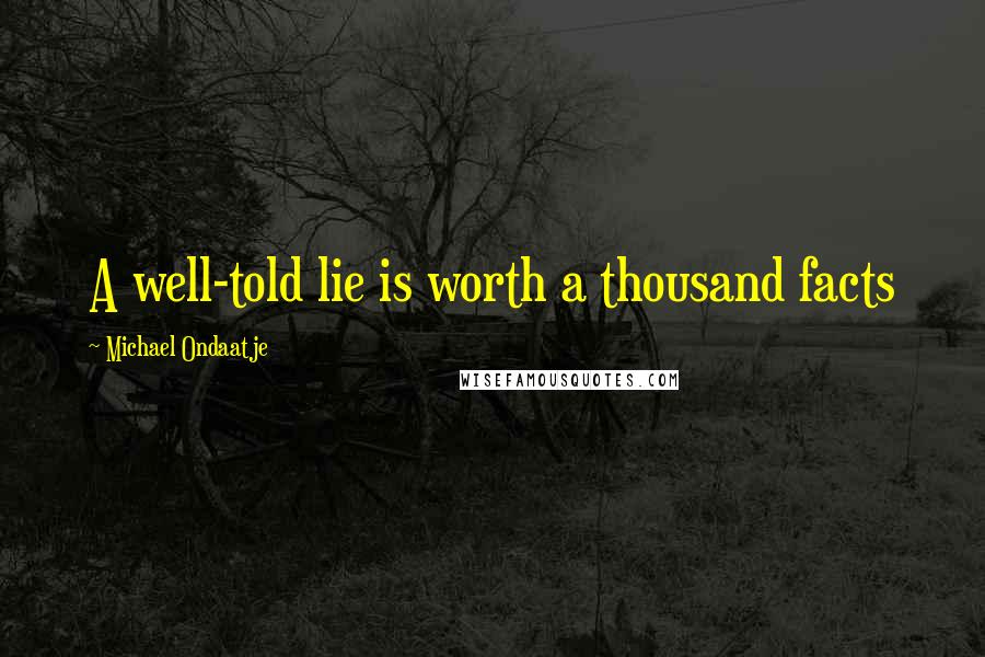 Michael Ondaatje Quotes: A well-told lie is worth a thousand facts