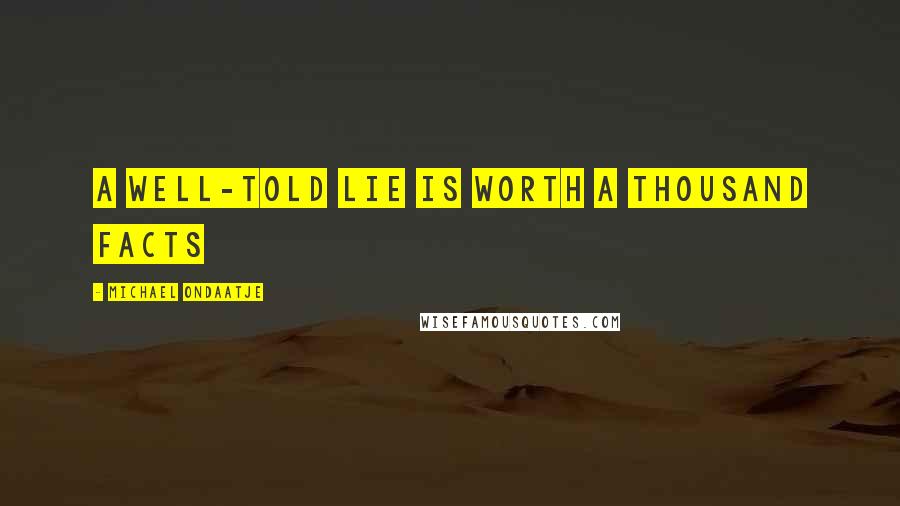 Michael Ondaatje Quotes: A well-told lie is worth a thousand facts