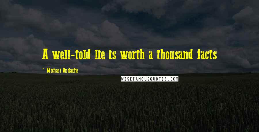 Michael Ondaatje Quotes: A well-told lie is worth a thousand facts