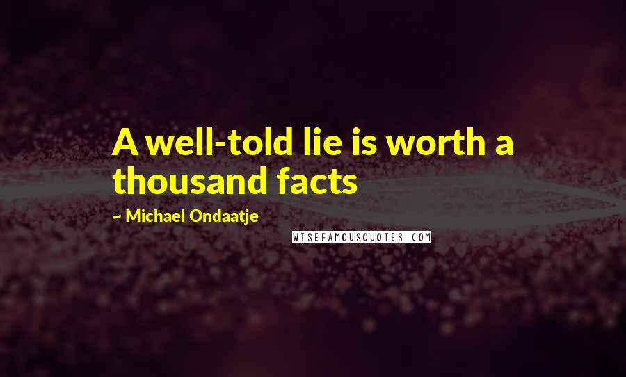 Michael Ondaatje Quotes: A well-told lie is worth a thousand facts