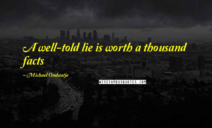 Michael Ondaatje Quotes: A well-told lie is worth a thousand facts