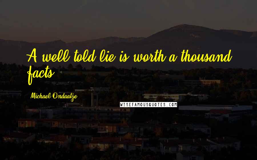 Michael Ondaatje Quotes: A well-told lie is worth a thousand facts