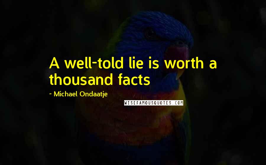 Michael Ondaatje Quotes: A well-told lie is worth a thousand facts