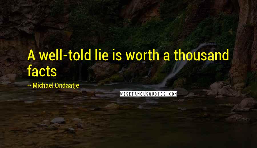 Michael Ondaatje Quotes: A well-told lie is worth a thousand facts