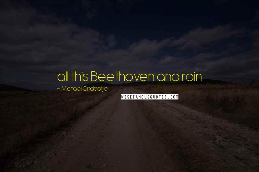Michael Ondaatje Quotes: all this Beethoven and rain
