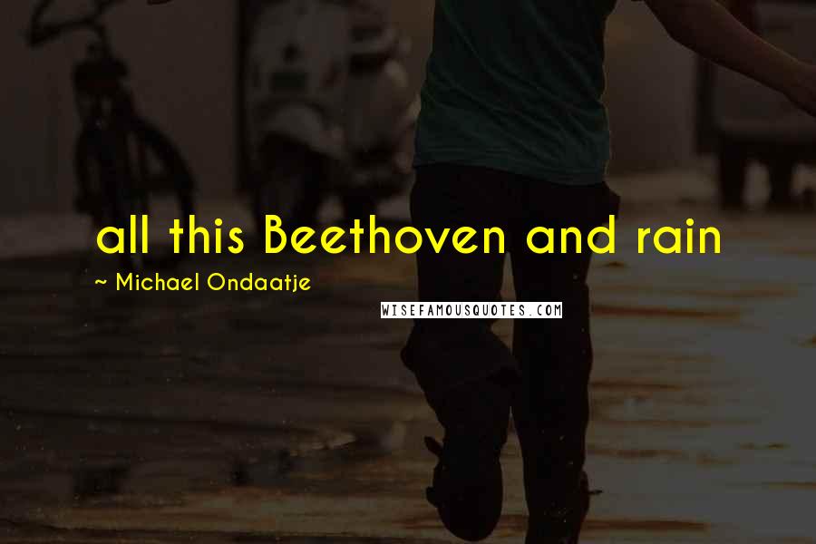 Michael Ondaatje Quotes: all this Beethoven and rain