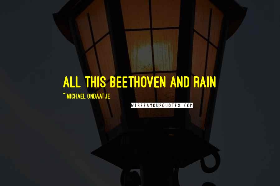 Michael Ondaatje Quotes: all this Beethoven and rain