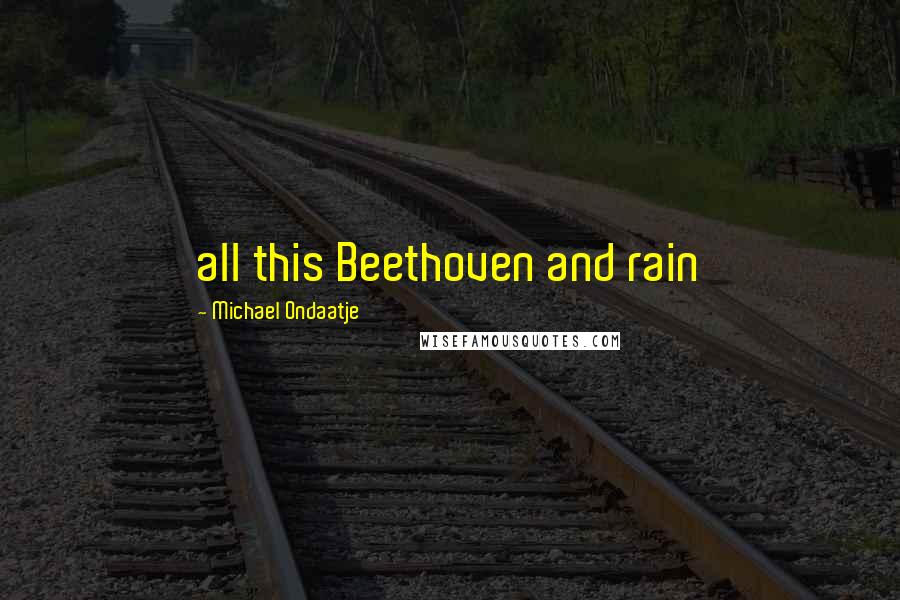 Michael Ondaatje Quotes: all this Beethoven and rain