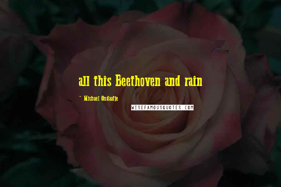 Michael Ondaatje Quotes: all this Beethoven and rain