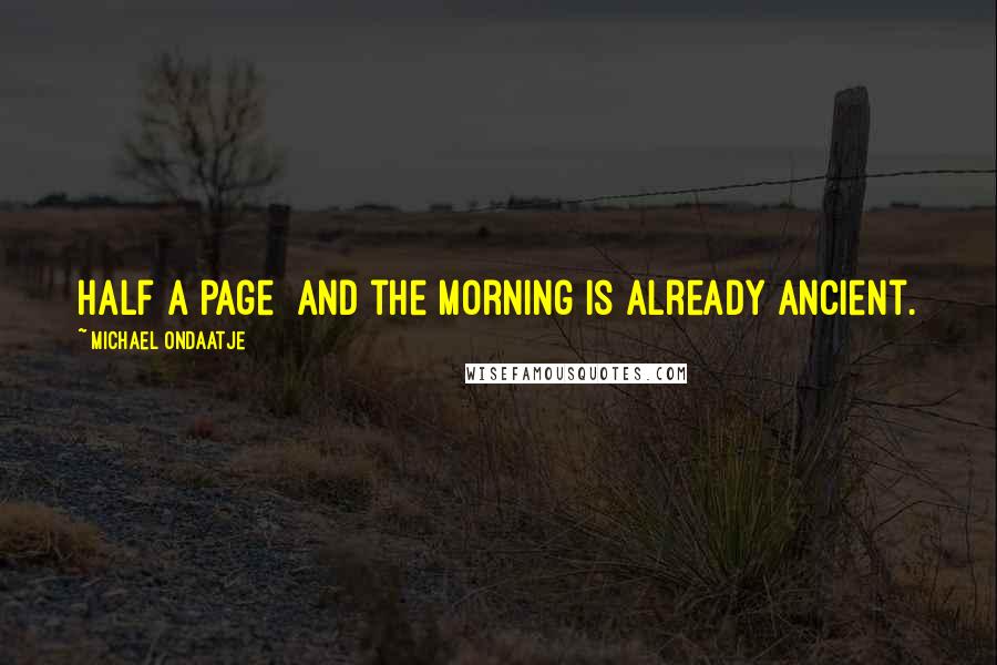 Michael Ondaatje Quotes: Half a page  and the morning is already ancient.