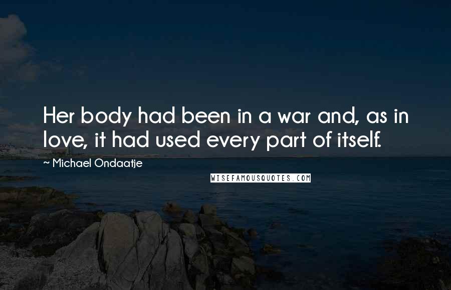 Michael Ondaatje Quotes: Her body had been in a war and, as in love, it had used every part of itself.