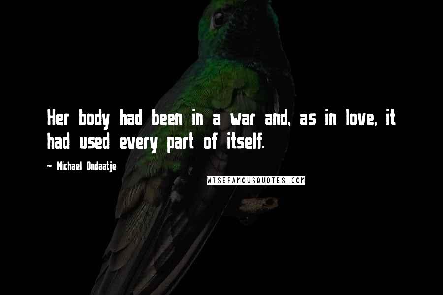 Michael Ondaatje Quotes: Her body had been in a war and, as in love, it had used every part of itself.