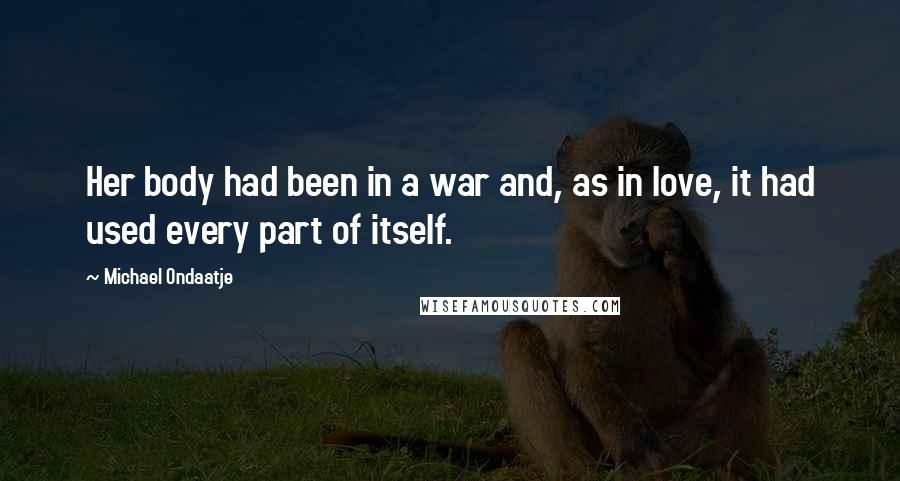 Michael Ondaatje Quotes: Her body had been in a war and, as in love, it had used every part of itself.