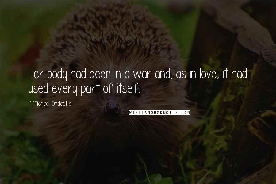 Michael Ondaatje Quotes: Her body had been in a war and, as in love, it had used every part of itself.