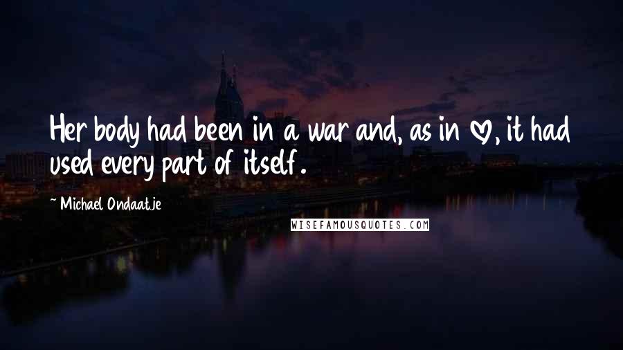 Michael Ondaatje Quotes: Her body had been in a war and, as in love, it had used every part of itself.