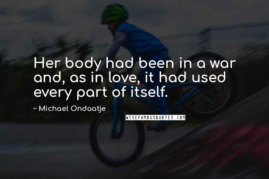Michael Ondaatje Quotes: Her body had been in a war and, as in love, it had used every part of itself.