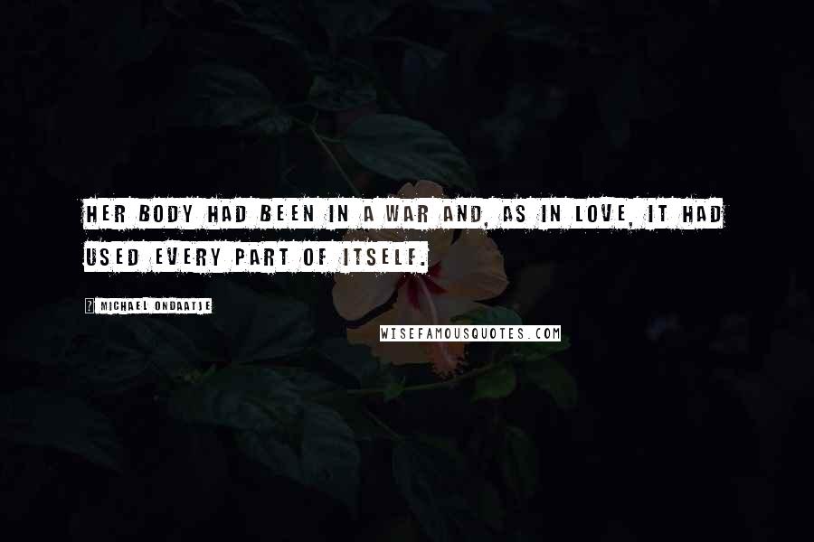 Michael Ondaatje Quotes: Her body had been in a war and, as in love, it had used every part of itself.