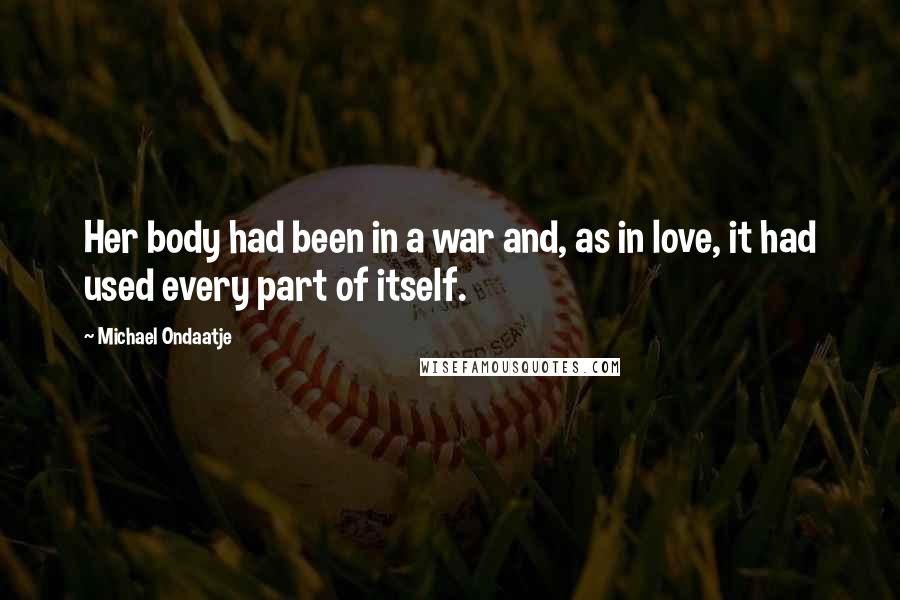 Michael Ondaatje Quotes: Her body had been in a war and, as in love, it had used every part of itself.