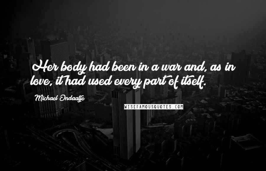Michael Ondaatje Quotes: Her body had been in a war and, as in love, it had used every part of itself.