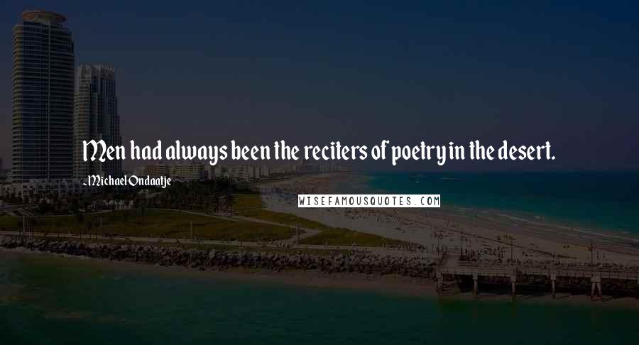Michael Ondaatje Quotes: Men had always been the reciters of poetry in the desert.