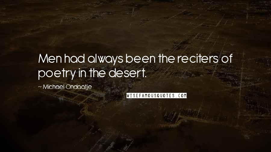 Michael Ondaatje Quotes: Men had always been the reciters of poetry in the desert.