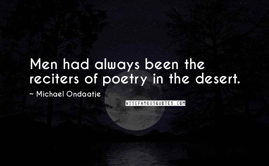 Michael Ondaatje Quotes: Men had always been the reciters of poetry in the desert.