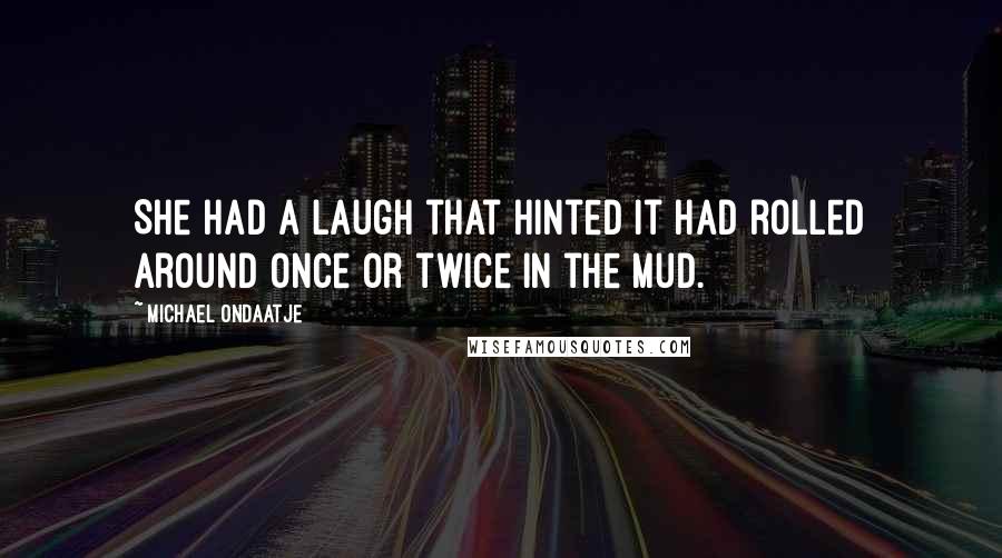 Michael Ondaatje Quotes: She had a laugh that hinted it had rolled around once or twice in the mud.