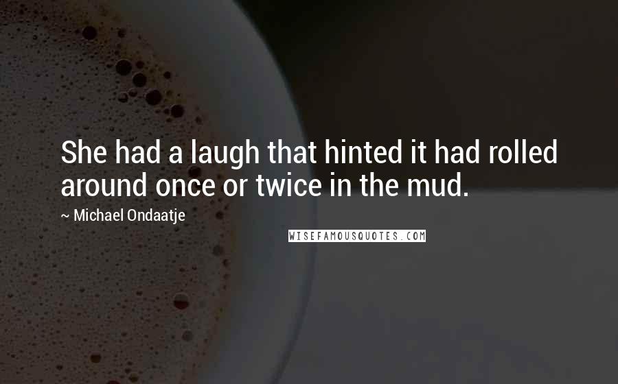 Michael Ondaatje Quotes: She had a laugh that hinted it had rolled around once or twice in the mud.