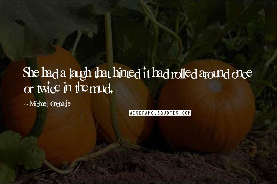 Michael Ondaatje Quotes: She had a laugh that hinted it had rolled around once or twice in the mud.