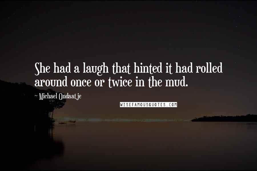 Michael Ondaatje Quotes: She had a laugh that hinted it had rolled around once or twice in the mud.