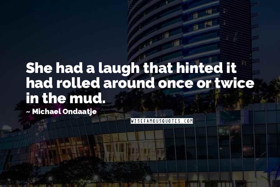 Michael Ondaatje Quotes: She had a laugh that hinted it had rolled around once or twice in the mud.