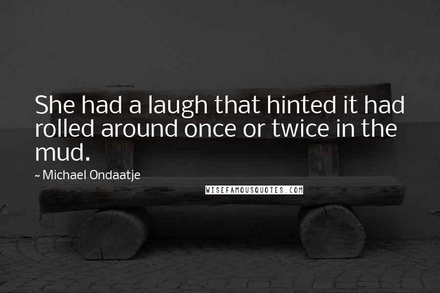 Michael Ondaatje Quotes: She had a laugh that hinted it had rolled around once or twice in the mud.