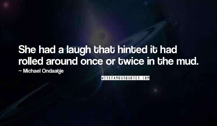 Michael Ondaatje Quotes: She had a laugh that hinted it had rolled around once or twice in the mud.