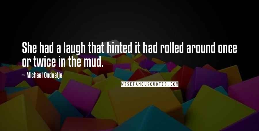 Michael Ondaatje Quotes: She had a laugh that hinted it had rolled around once or twice in the mud.