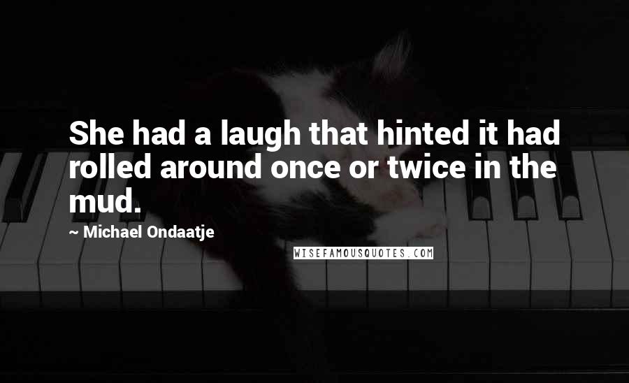 Michael Ondaatje Quotes: She had a laugh that hinted it had rolled around once or twice in the mud.