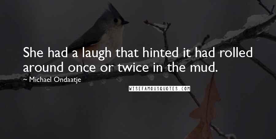 Michael Ondaatje Quotes: She had a laugh that hinted it had rolled around once or twice in the mud.