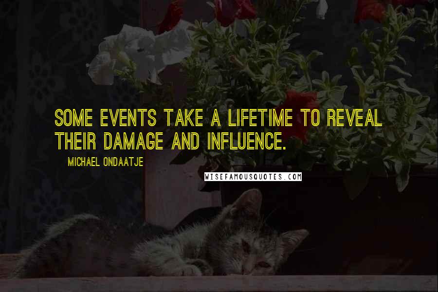 Michael Ondaatje Quotes: Some events take a lifetime to reveal their damage and influence.