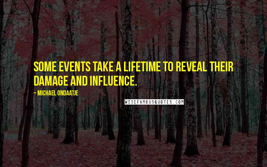 Michael Ondaatje Quotes: Some events take a lifetime to reveal their damage and influence.