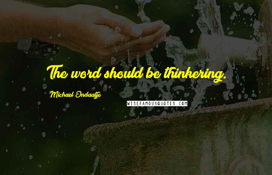 Michael Ondaatje Quotes: The word should be thinkering.