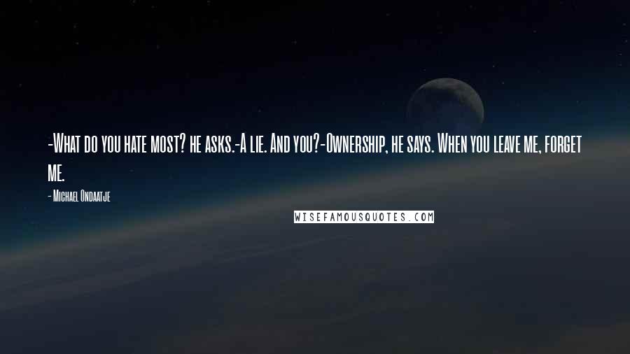 Michael Ondaatje Quotes: -What do you hate most? he asks.-A lie. And you?-Ownership, he says. When you leave me, forget me.