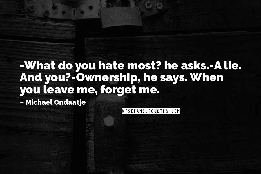 Michael Ondaatje Quotes: -What do you hate most? he asks.-A lie. And you?-Ownership, he says. When you leave me, forget me.