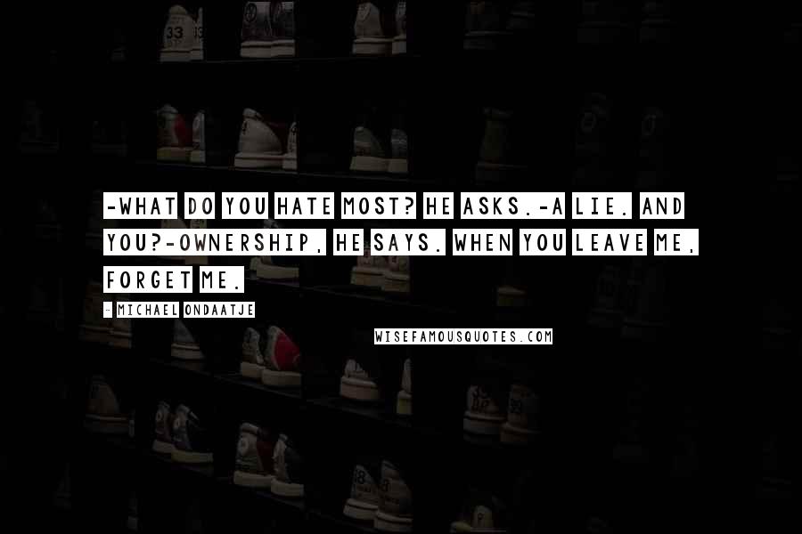 Michael Ondaatje Quotes: -What do you hate most? he asks.-A lie. And you?-Ownership, he says. When you leave me, forget me.