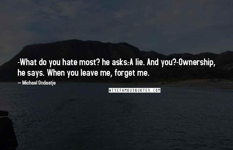 Michael Ondaatje Quotes: -What do you hate most? he asks.-A lie. And you?-Ownership, he says. When you leave me, forget me.