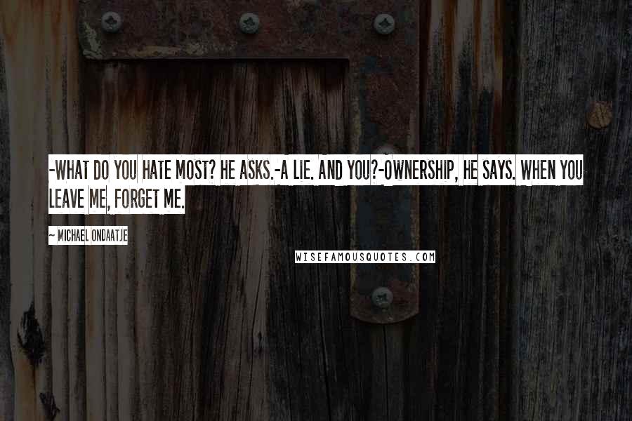 Michael Ondaatje Quotes: -What do you hate most? he asks.-A lie. And you?-Ownership, he says. When you leave me, forget me.