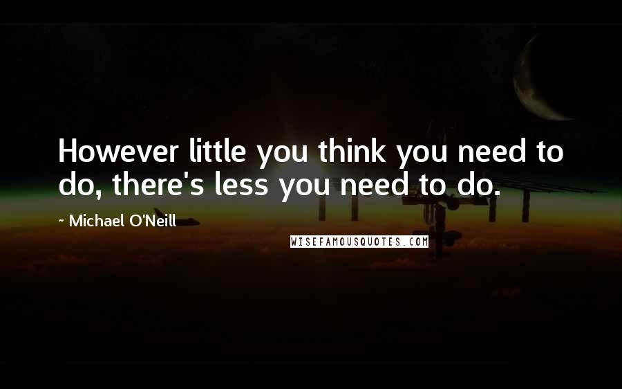 Michael O'Neill Quotes: However little you think you need to do, there's less you need to do.