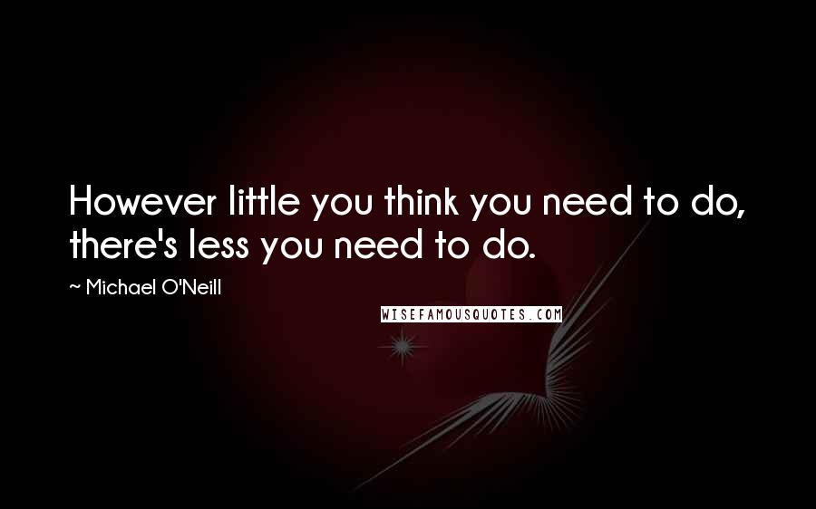 Michael O'Neill Quotes: However little you think you need to do, there's less you need to do.