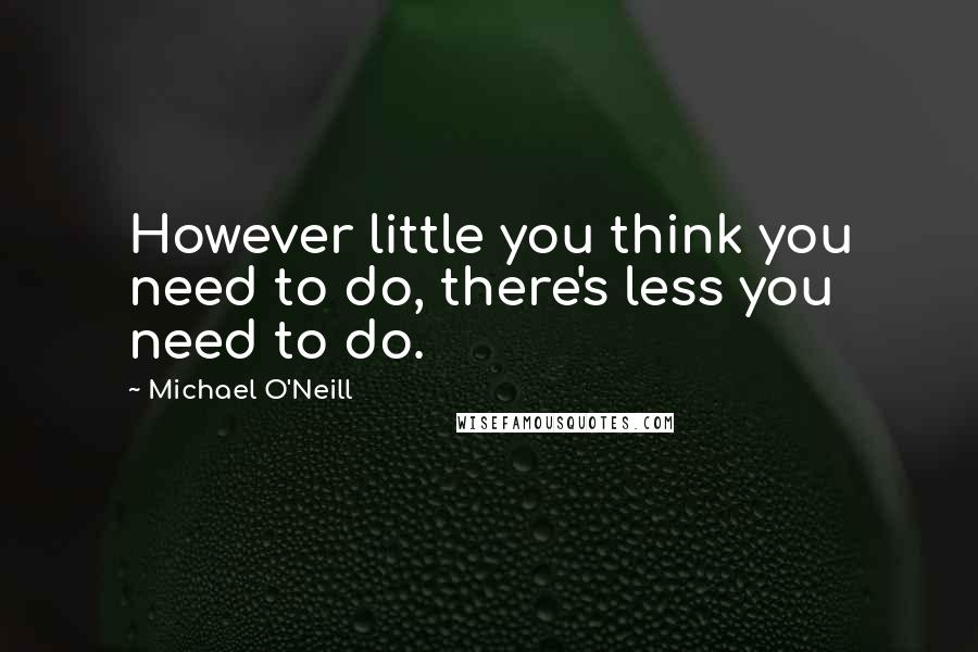 Michael O'Neill Quotes: However little you think you need to do, there's less you need to do.