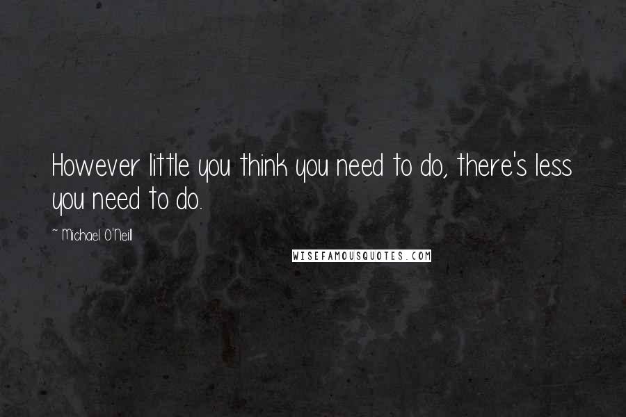 Michael O'Neill Quotes: However little you think you need to do, there's less you need to do.